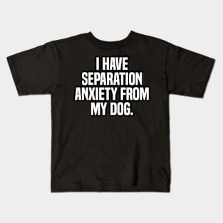 Funny Dog Lovers I Have Separation Anxiety From My Dog Kids T-Shirt